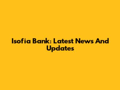 Isofia Bank: Latest News And Updates