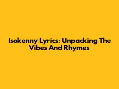 Isokenny Lyrics: Unpacking The Vibes And Rhymes