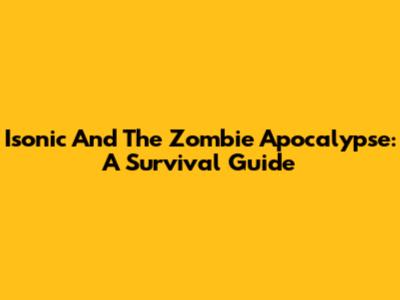 Isonic And The Zombie Apocalypse: A Survival Guide