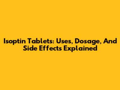 Isoptin Tablets: Uses, Dosage, And Side Effects Explained