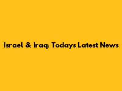 Israel & Iraq: Today's Latest News