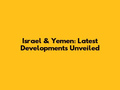 Israel & Yemen: Latest Developments Unveiled