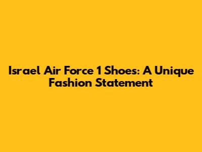 Israel Air Force 1 Shoes: A Unique Fashion Statement