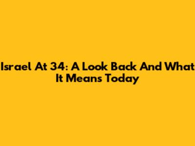 Israel At 34: A Look Back And What It Means Today