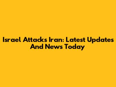 Israel Attacks Iran: Latest Updates And News Today
