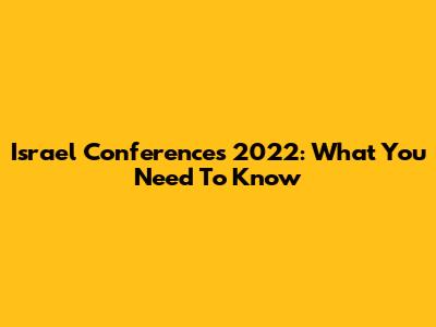 Israel Conferences 2022: What You Need To Know