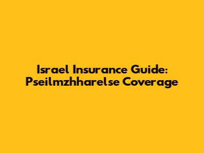 Israel Insurance Guide: Pseilmzhharelse Coverage