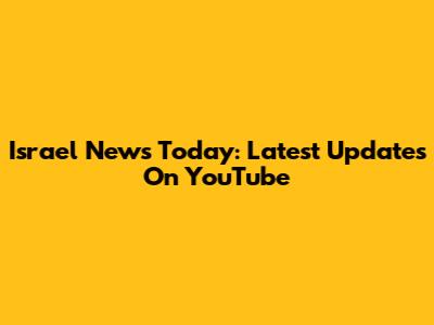 Israel News Today: Latest Updates On YouTube