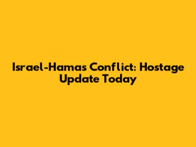 Israel-Hamas Conflict: Hostage Update Today