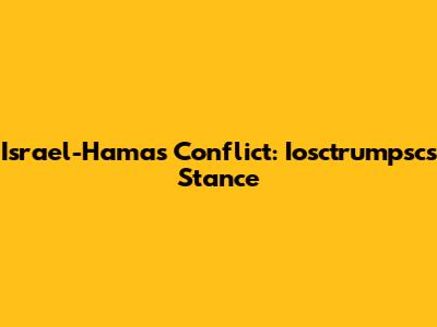 Israel-Hamas Conflict: Iosctrumpsc's Stance