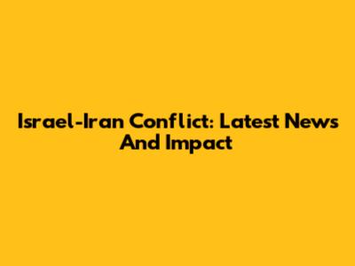 Israel-Iran Conflict: Latest News And Impact