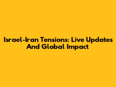 Israel-Iran Tensions: Live Updates And Global Impact