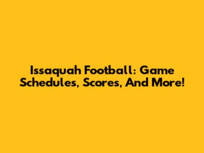 Issaquah Football: Game Schedules, Scores, And More!