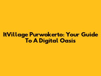ItVillage Purwokerto: Your Guide To A Digital Oasis
