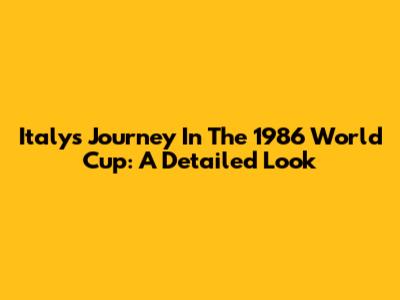 Italy's Journey In The 1986 World Cup: A Detailed Look
