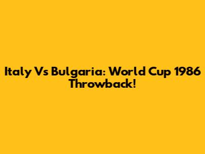 Italy Vs Bulgaria: World Cup 1986 Throwback!
