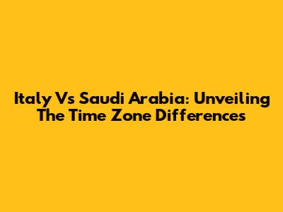 Italy Vs Saudi Arabia: Unveiling The Time Zone Differences