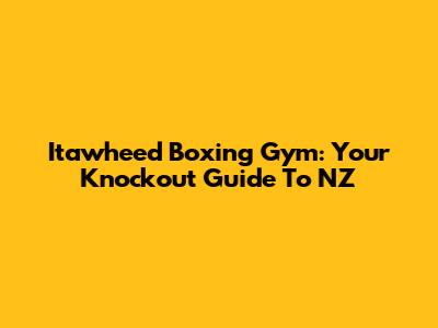 Itawheed Boxing Gym: Your Knockout Guide To NZ