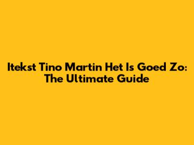 Itekst Tino Martin Het Is Goed Zo: The Ultimate Guide