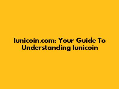 Iunicoin.com: Your Guide To Understanding Iunicoin