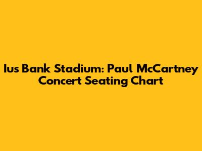 Ius Bank Stadium: Paul McCartney Concert Seating Chart