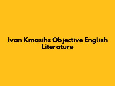 Ivan Kmasih's Objective English Literature