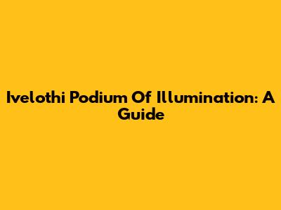 Ivelothi Podium Of Illumination: A Guide