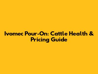 Ivomec Pour-On: Cattle Health & Pricing Guide