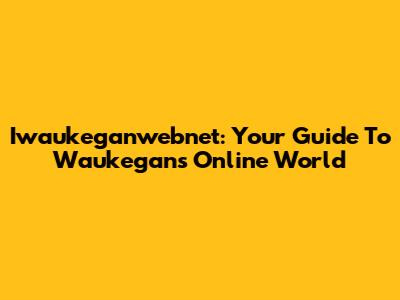 Iwaukeganwebnet: Your Guide To Waukegan's Online World