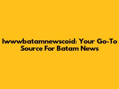Iwwwbatamnewscoid: Your Go-To Source For Batam News
