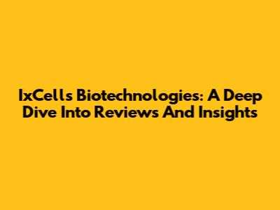 IxCells Biotechnologies: A Deep Dive Into Reviews And Insights