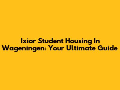 Ixior Student Housing In Wageningen: Your Ultimate Guide