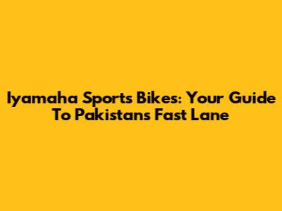 Iyamaha Sports Bikes: Your Guide To Pakistan's Fast Lane