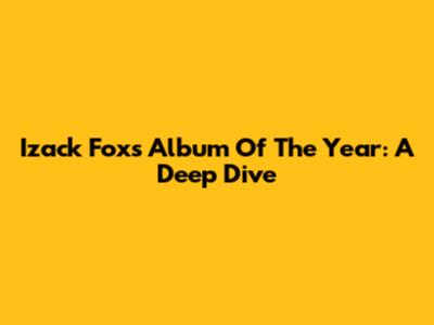 Izack Fox's Album Of The Year: A Deep Dive