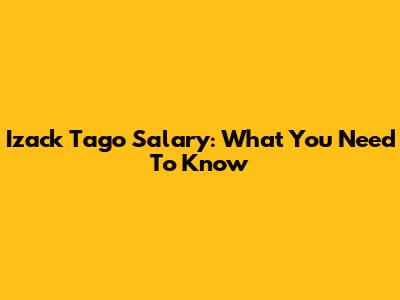 Izack Tago Salary: What You Need To Know