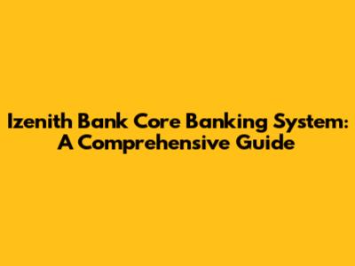Izenith Bank Core Banking System: A Comprehensive Guide