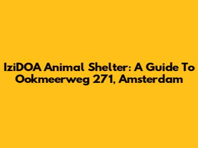 IziDOA Animal Shelter: A Guide To Ookmeerweg 271, Amsterdam