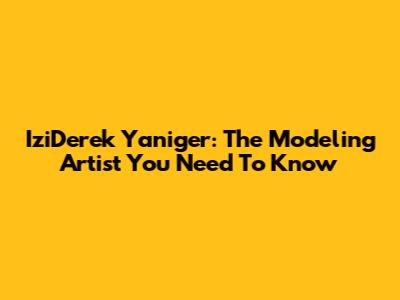IziDerek Yaniger: The Modeling Artist You Need To Know