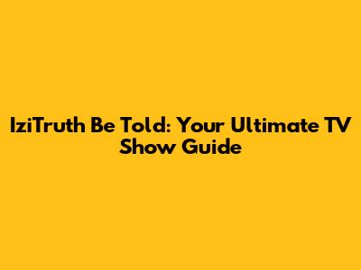 IziTruth Be Told: Your Ultimate TV Show Guide