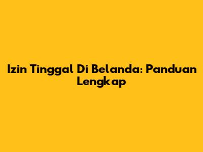 Izin Tinggal Di Belanda: Panduan Lengkap
