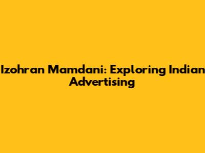 Izohran Mamdani: Exploring Indian Advertising