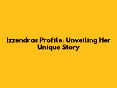 Izzendra's Profile: Unveiling Her Unique Story