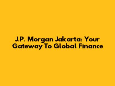 J.P. Morgan Jakarta: Your Gateway To Global Finance