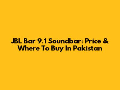 JBL Bar 9.1 Soundbar: Price & Where To Buy In Pakistan