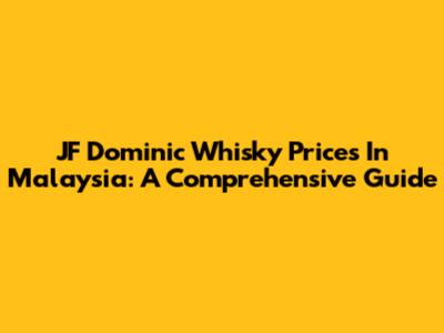 JF Dominic Whisky Prices In Malaysia: A Comprehensive Guide