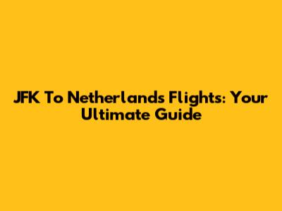 JFK To Netherlands Flights: Your Ultimate Guide