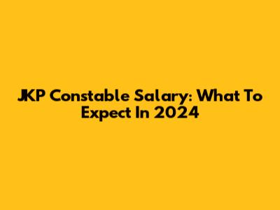JKP Constable Salary: What To Expect In 2024