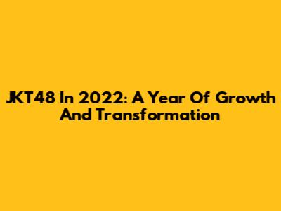 JKT48 In 2022: A Year Of Growth And Transformation