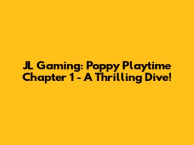 JL Gaming: Poppy Playtime Chapter 1 - A Thrilling Dive!