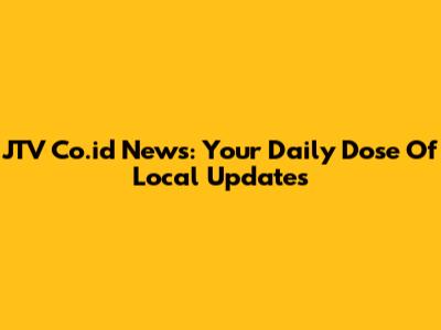 JTV Co.id News: Your Daily Dose Of Local Updates